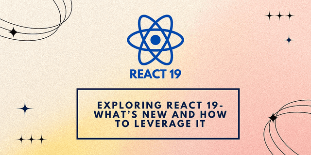Exploring React 19: What’s New and How to Leverage It