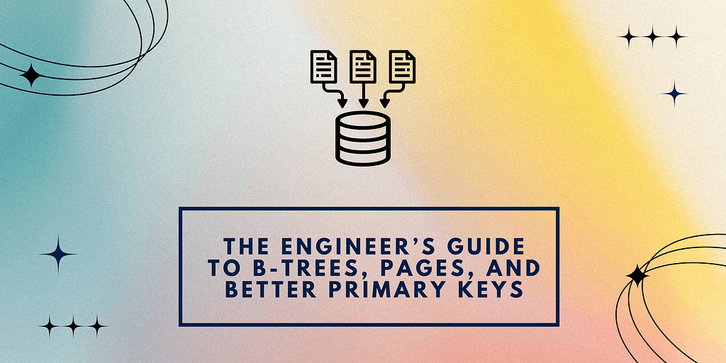 The Engineer’s Guide to B-Trees, Pages, and Better Primary Keys