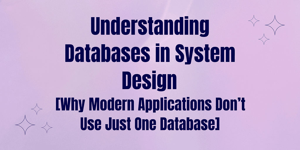 Understanding Databases in System Design — Why Modern Applications Don’t Use Just One Database